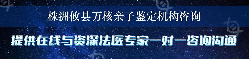 株洲攸县万核亲子鉴定机构咨询